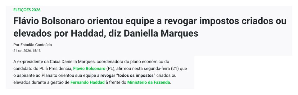 Título da matéria: “Flávio Bolsonaro orientou equipe a revogar impostos criados ou elevados por Haddad, diz Daniella Marques”, por Estadão Conteúdo, 21 set 2026.